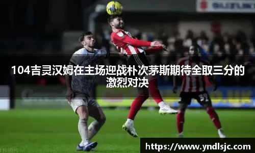 104吉灵汉姆在主场迎战朴次茅斯期待全取三分的激烈对决